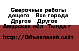 Сварочные работы дещего - Все города Другое » Другое   . Амурская обл.,Тында г.